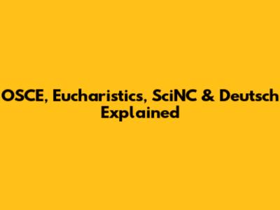 OSCE, Eucharistics, SciNC & Deutsch Explained