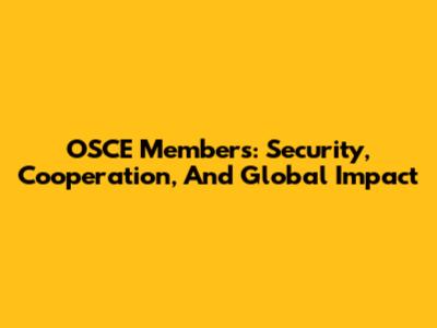 OSCE Members: Security, Cooperation, And Global Impact