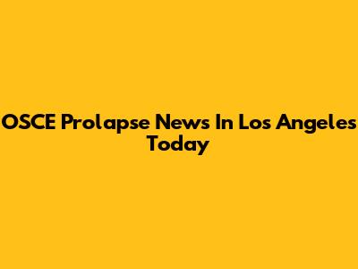 OSCE Prolapse News In Los Angeles Today