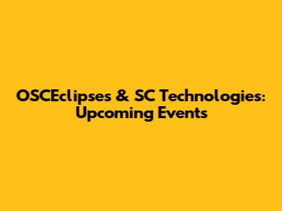OSCEclipses & SC Technologies: Upcoming Events