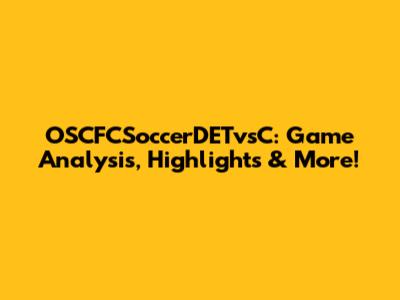 OSCFCSoccerDETvsC: Game Analysis, Highlights & More!