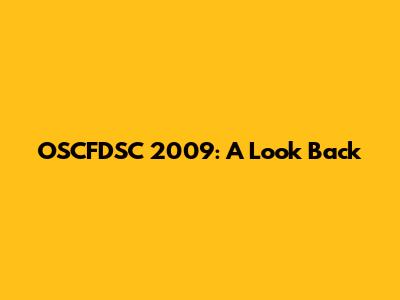OSCFDSC 2009: A Look Back