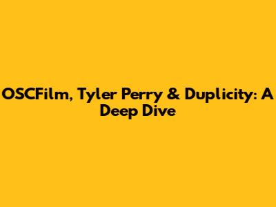 OSCFilm, Tyler Perry & Duplicity: A Deep Dive