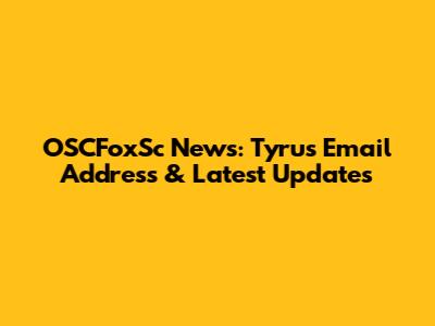 OSCFoxSc News: Tyrus Email Address & Latest Updates