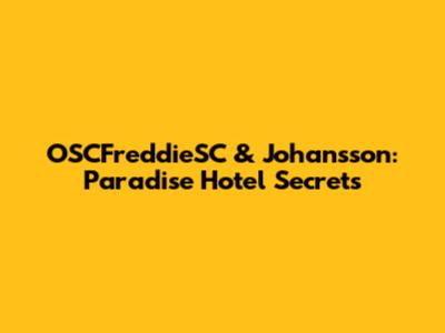 OSCFreddieSC & Johansson: Paradise Hotel Secrets