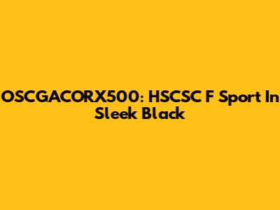 OSCGACORX500: HSCSC F Sport In Sleek Black