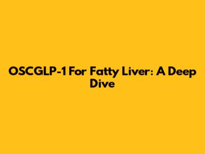 OSCGLP-1 For Fatty Liver: A Deep Dive