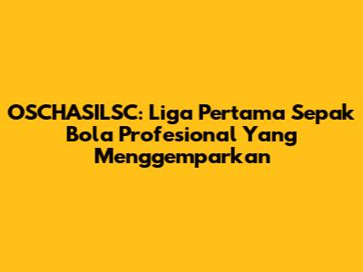 OSCHASILSC: Liga Pertama Sepak Bola Profesional Yang Menggemparkan