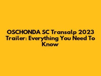 OSCHONDA SC Transalp 2023 Trailer: Everything You Need To Know
