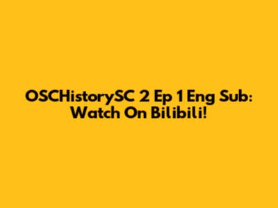 OSCHistorySC 2 Ep 1 Eng Sub: Watch On Bilibili!