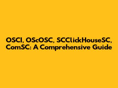 OSCI, OScOSC, SCClickHouseSC, ComSC: A Comprehensive Guide