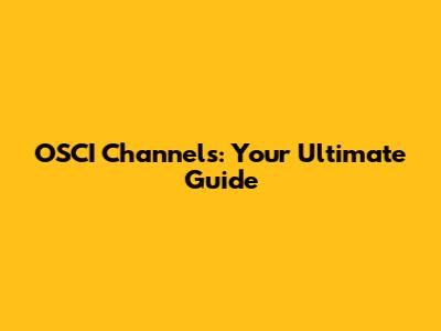 OSCI Channels: Your Ultimate Guide
