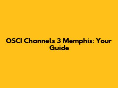 OSCI Channels 3 Memphis: Your Guide
