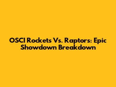 OSCI Rockets Vs. Raptors: Epic Showdown Breakdown