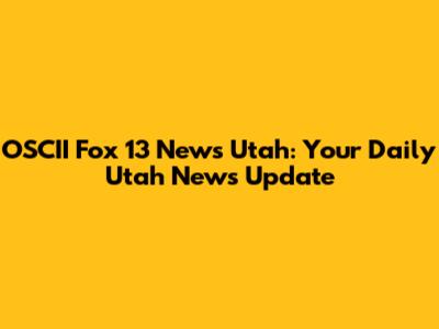 OSCII Fox 13 News Utah: Your Daily Utah News Update