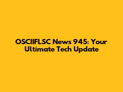 OSCIIFLSC News 945: Your Ultimate Tech Update