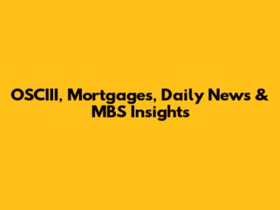 OSCIII, Mortgages, Daily News & MBS Insights