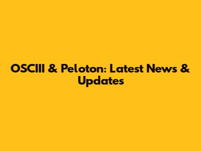 OSCIII & Peloton: Latest News & Updates