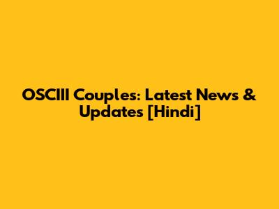 OSCIII Couples: Latest News & Updates [Hindi]