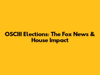 OSCIII Elections: The Fox News & House Impact