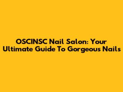 OSCINSC Nail Salon: Your Ultimate Guide To Gorgeous Nails