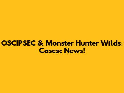 OSCIPSEC & Monster Hunter Wilds: Casesc News!