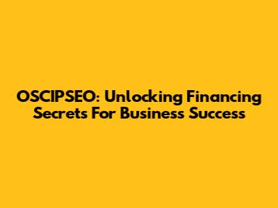 OSCIPSEO: Unlocking Financing Secrets For Business Success