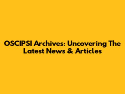 OSCIPSI Archives: Uncovering The Latest News & Articles