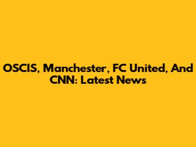 OSCIS, Manchester, FC United, And CNN: Latest News