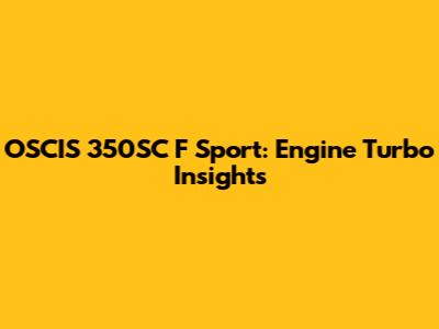 OSCIS 350SC F Sport: Engine Turbo Insights