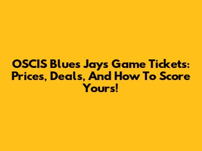 OSCIS Blues Jays Game Tickets: Prices, Deals, And How To Score Yours!