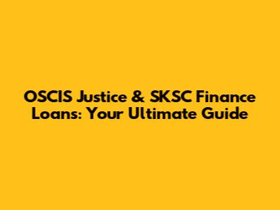 OSCIS Justice & SKSC Finance Loans: Your Ultimate Guide