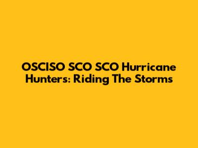OSCISO SCO SCO Hurricane Hunters: Riding The Storms