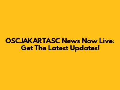 OSCJAKARTASC News Now Live: Get The Latest Updates!