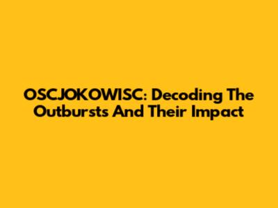 OSCJOKOWISC: Decoding The Outbursts And Their Impact