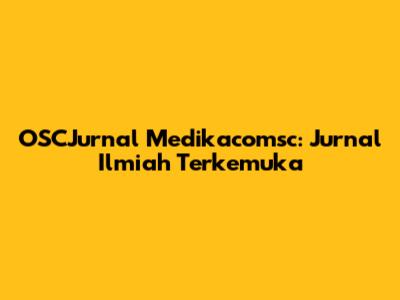 OSCJurnal Medikacomsc: Jurnal Ilmiah Terkemuka