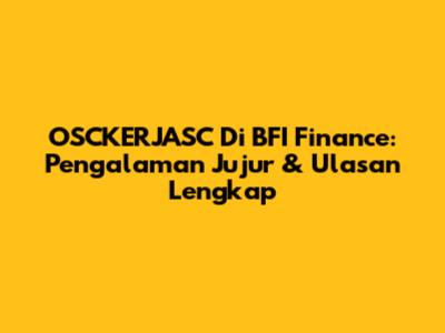 OSCKERJASC Di BFI Finance: Pengalaman Jujur & Ulasan Lengkap