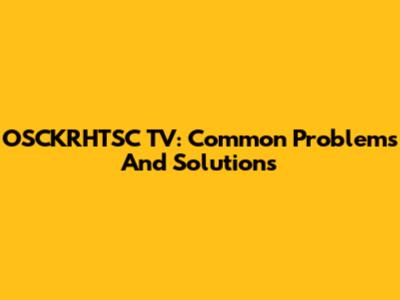 OSCKRHTSC TV: Common Problems And Solutions