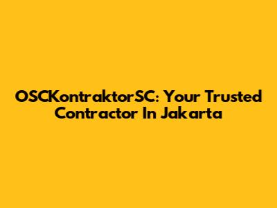 OSCKontraktorSC: Your Trusted Contractor In Jakarta