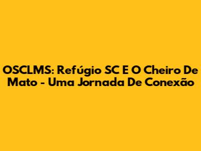OSCLMS: Refúgio SC E O Cheiro De Mato - Uma Jornada De Conexão