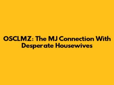 OSCLMZ: The MJ Connection With Desperate Housewives
