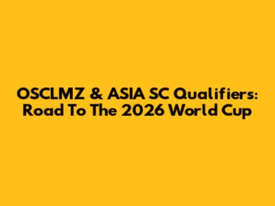 OSCLMZ & ASIA SC Qualifiers: Road To The 2026 World Cup