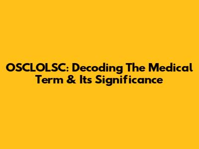 OSCLOLSC: Decoding The Medical Term & Its Significance