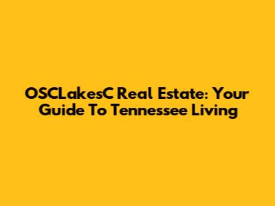 OSCLakesC Real Estate: Your Guide To Tennessee Living