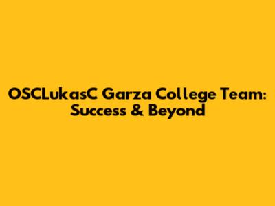 OSCLukasC Garza College Team: Success & Beyond