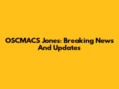 OSCMACS Jones: Breaking News And Updates
