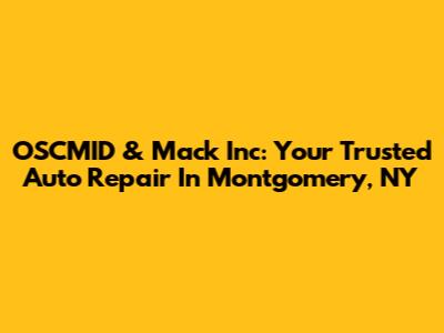 OSCMID & Mack Inc: Your Trusted Auto Repair In Montgomery, NY