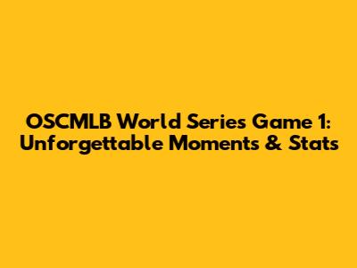 OSCMLB World Series Game 1: Unforgettable Moments & Stats