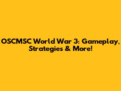 OSCMSC World War 3: Gameplay, Strategies & More!