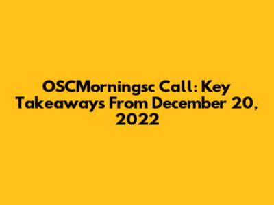 OSCMorningsc Call: Key Takeaways From December 20, 2022